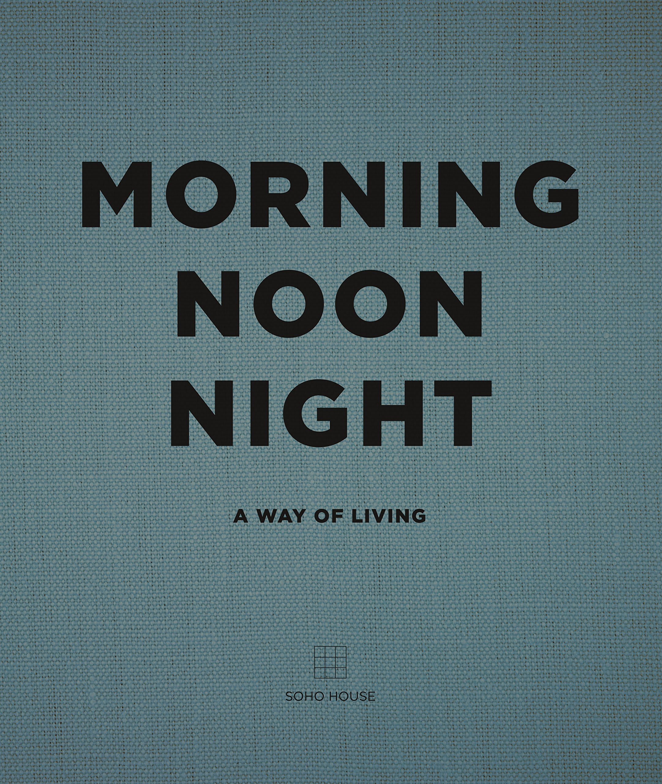 Cover of Morning Noon Night: A Way of Living by Soho House.